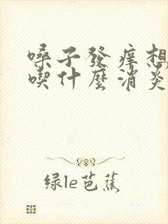 嗓子发痒想咳嗽吃什么消炎药