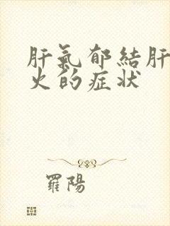 肝气郁结肝郁化火的症状