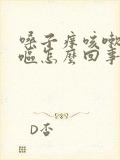 嗓子痒咳嗽还干呕怎么回事