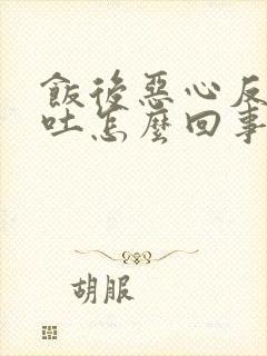 饭后恶心反胃想吐怎么回事