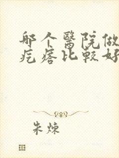 哪个医院做疤痕疙瘩比较好