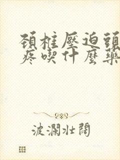 颈椎压迫头晕头疼吃什么药