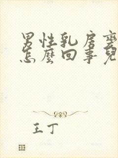 男性乳房变大是怎么回事儿