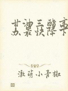 甘油三酯高怎么办最快降下来