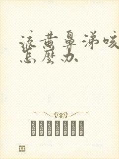 流黄鼻涕咳黄痰怎么办