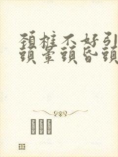 颈椎不好引起的头晕头昏头疼怎么治疗