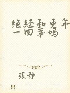 绝经和更年期是一回事吗