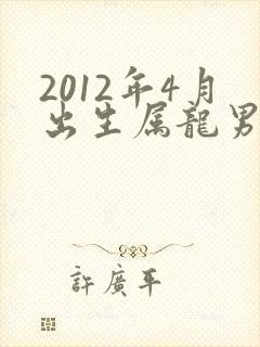 2012年4月出生属龙男孩命运