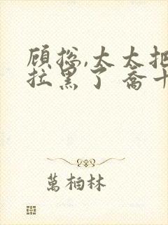 顾总,太太把你拉黑了 乔十一