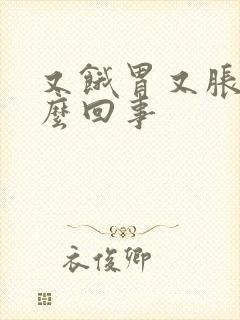 又饿胃又胀是怎么回事