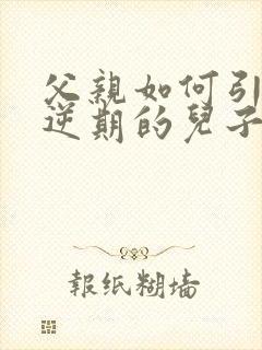 父亲如何引导叛逆期的儿子