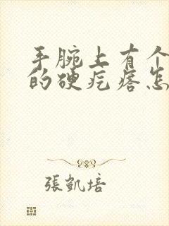 手腕上有个凸起的硬疙瘩怎么回事不疼封面