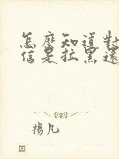 怎么知道对方微信是拉黑还是删除