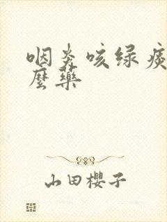 咽炎咳绿痰吃什么药封面