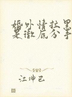 婚外情拉黑删除是彻底分手吗