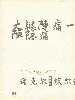 大腿阵痛一阵一阵隐痛