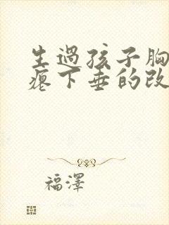 生过孩子胸部干瘪下垂的改善方法