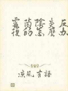 霉菌阴炎反反复复的怎么办