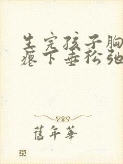 生完孩子胸部干瘪下垂松弛怎么调整