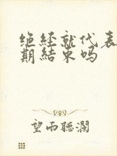 绝经就代表更年期结束吗