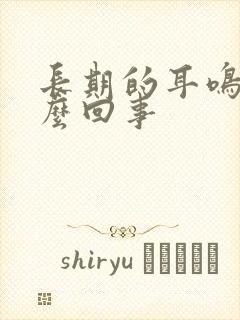 长期的耳鸣是怎么回事