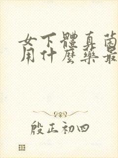 女下体真菌感染用什么药最好