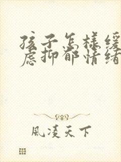 孩子怎样缓解焦虑抑郁情绪