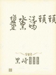 盐水洗头头发会变黑吗