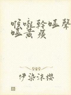 喉咙干哑声音嘶哑黄痰