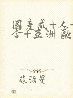 国产成+人+综合+亚洲 欧美