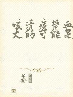 咳清痰带血丝最大的可能是什么原因