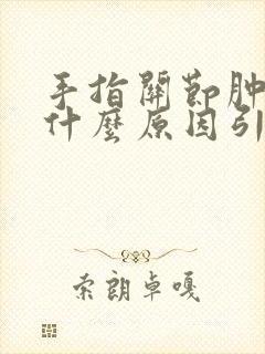 手指关节肿疼是什么原因引起的怎么治疗