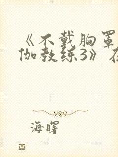 《不戴胸罩的瑜伽教练3》在线观看