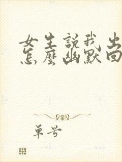 女生说我出门了怎么幽默回复