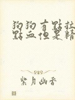 狗狗有点拉稀有点血但是精神很好