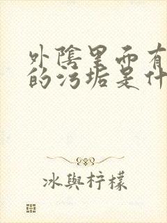 外阴里面有白色的污垢是什么情况