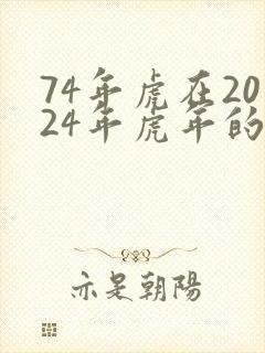 74年虎在2024年虎年的运气如何