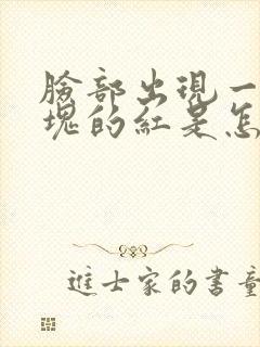 脸部出现一块一块的红是怎么回事