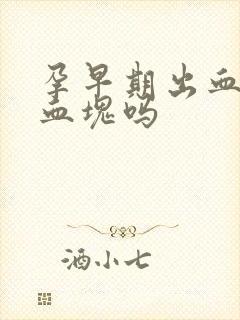 孕早期出血会有血块吗