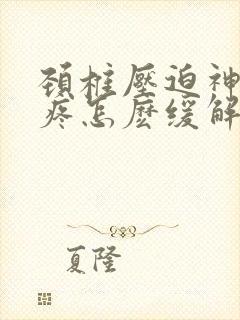 颈椎压迫神经头疼怎麽缓解