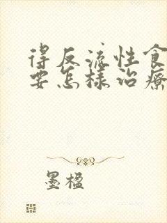 得反流性食管炎要怎样治疗