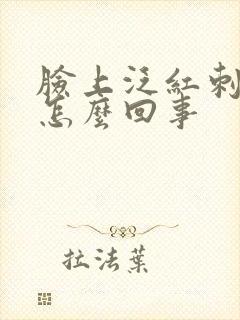 脸上泛红刺痛是怎么回事