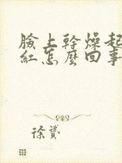 脸上干燥起皮泛红怎么回事