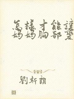 怎样才能让产后妈妈胸部变大封面