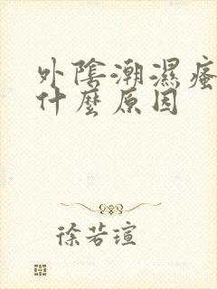 外阴潮湿瘙痒是什么原因