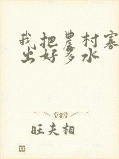 我把农村寡妇日出好多水