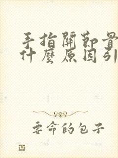 手指关节骨头痛什么原因引起的