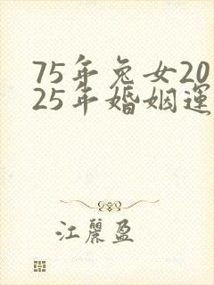 75年兔女2025年婚姻运势