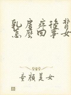 乳房疼后背疼是怎么回事女性