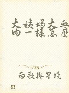 大姨妈大血块像肉一样怎么回事